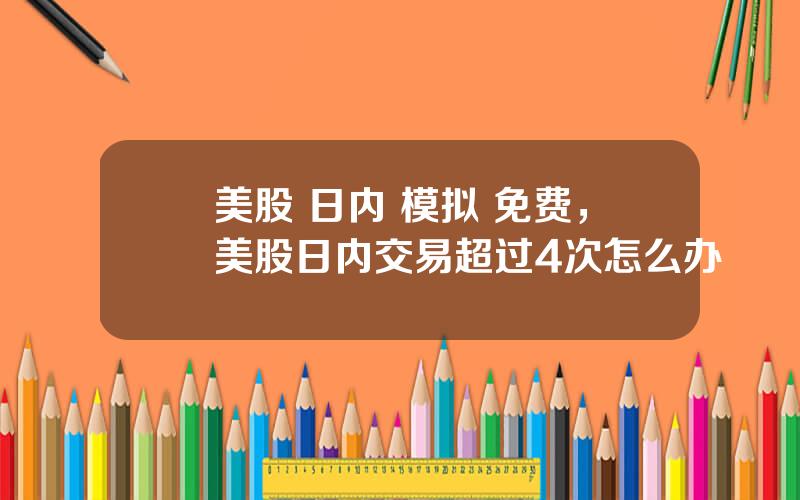 美股 日内 模拟 免费，美股日内交易超过4次怎么办